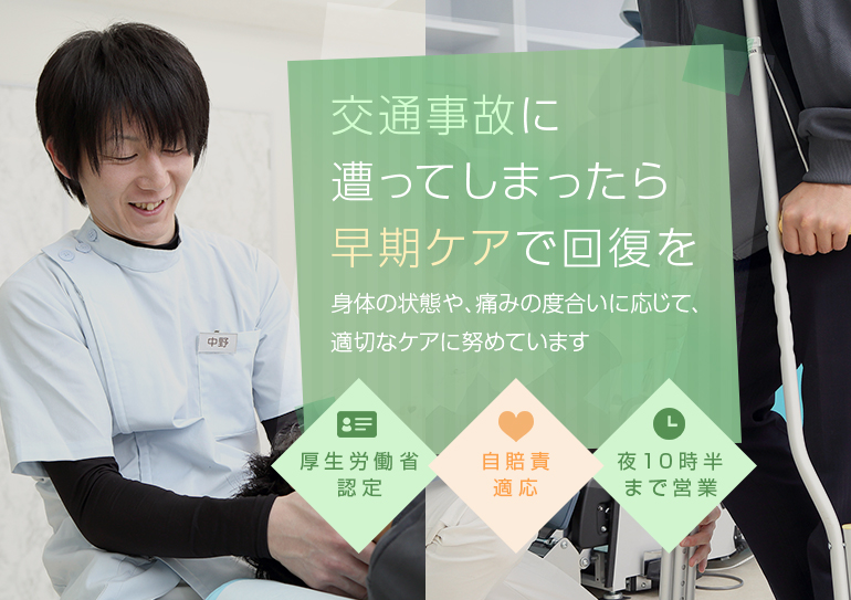 交通事故に遭ってしまったら早期ケアで回復を 5年・10年後後遺症で苦しまないために適切なケアに努めていきます 厚生労働省認定 自賠責適応 夜10時半まで営業